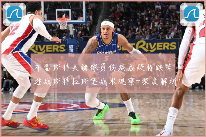 布雷斯特关键球员伤病成疑将缺阵迎战斯特拉斯堡战术观察-深度解析