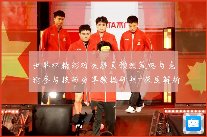世界杯精彩对决胜负预测策略与竞猜参与技巧分享数据研判-深度解析