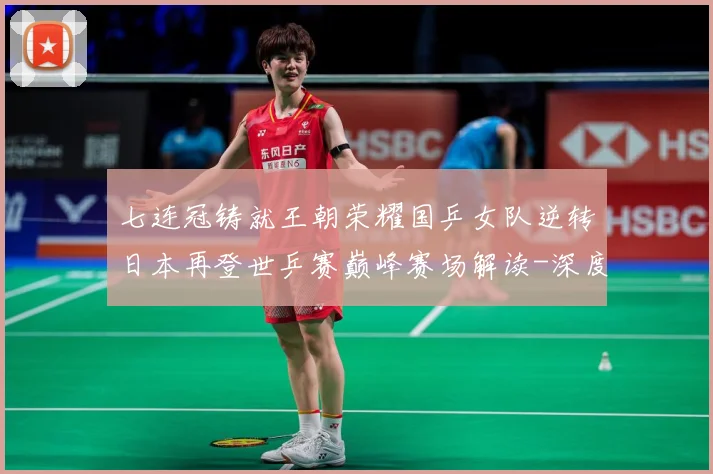 七连冠铸就王朝荣耀国乒女队逆转日本再登世乒赛巅峰赛场解读-深度解析