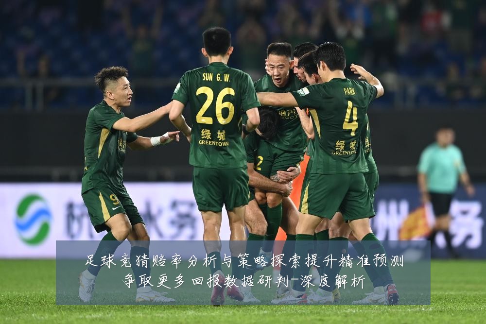 足球竞猜赔率分析与策略探索提升精准预测争取更多回报数据研判-深度解析