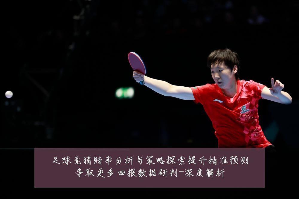 足球竞猜赔率分析与策略探索提升精准预测争取更多回报数据研判-深度解析