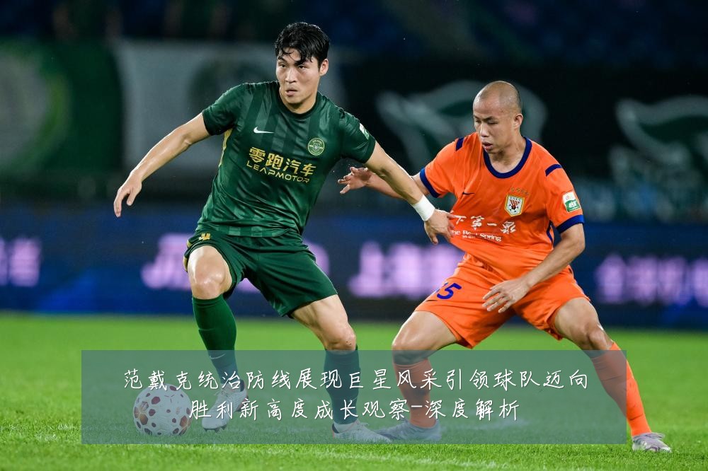 范戴克统治防线展现巨星风采引领球队迈向胜利新高度成长观察-深度解析