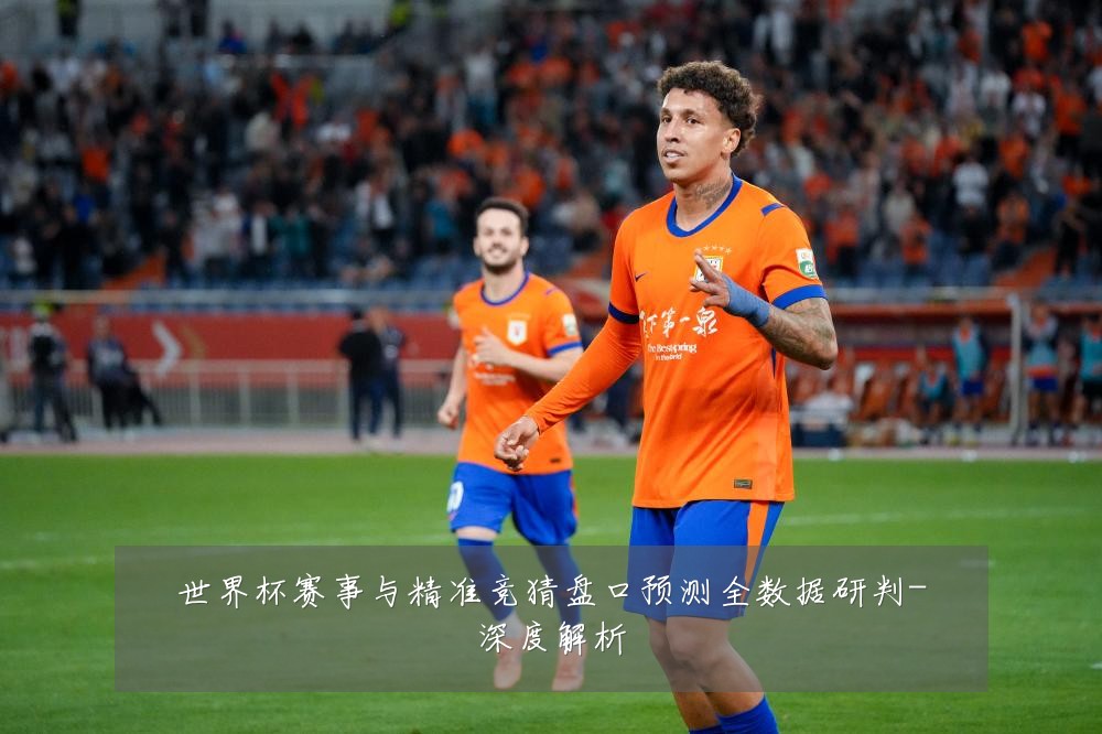 世界杯赛事与精准竞猜盘口预测全数据研判-深度解析