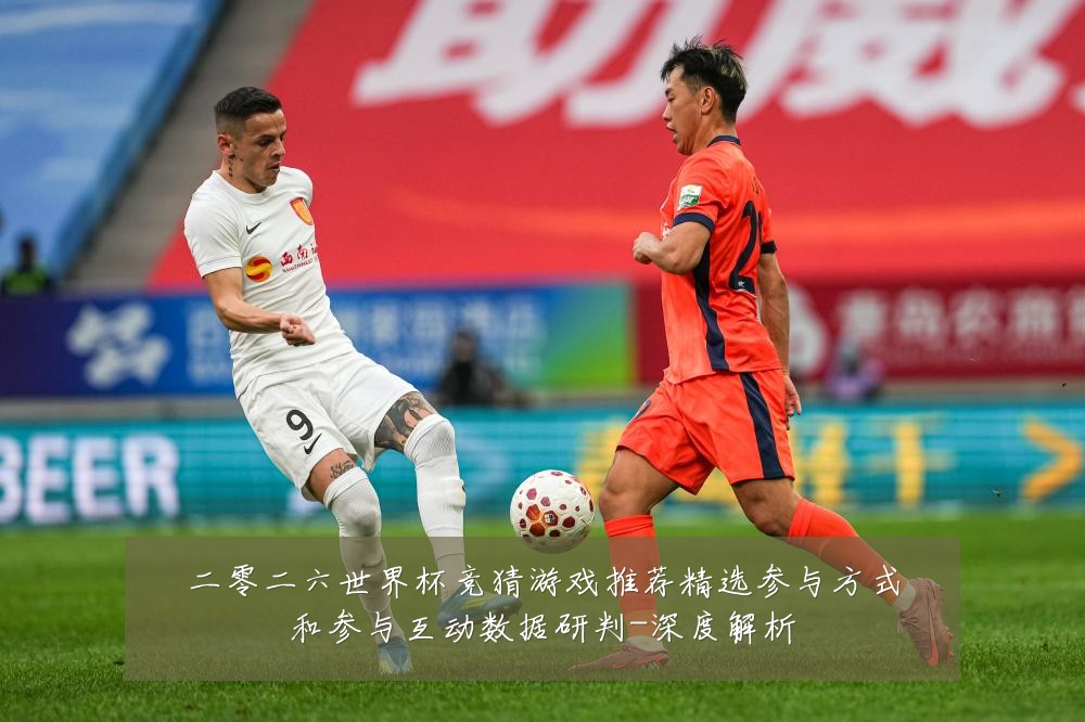 二零二六世界杯竞猜游戏推荐精选参与方式和参与互动数据研判-深度解析