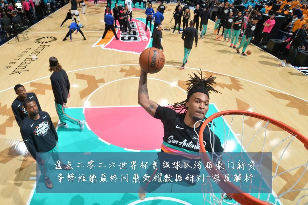 盘点二零二六世界杯晋级球队格局豪门新贵争锋谁能最终问鼎荣耀数据研判-深度解析