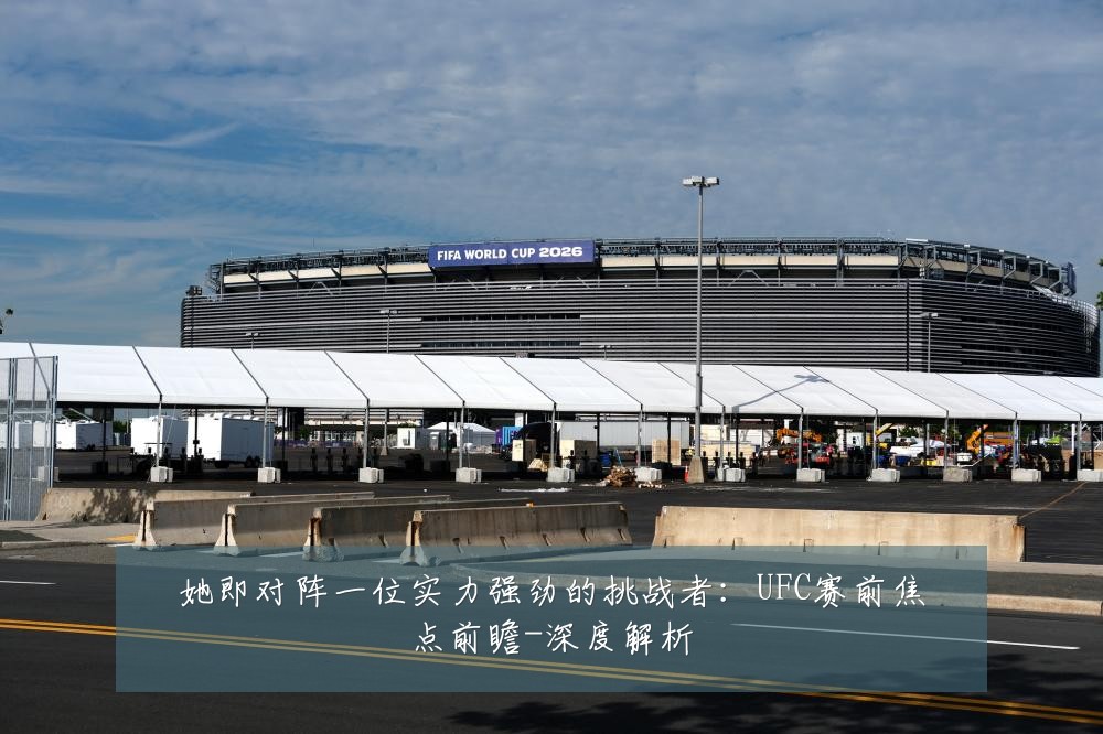 她即对阵一位实力强劲的挑战者：UFC赛前焦点前瞻-深度解析