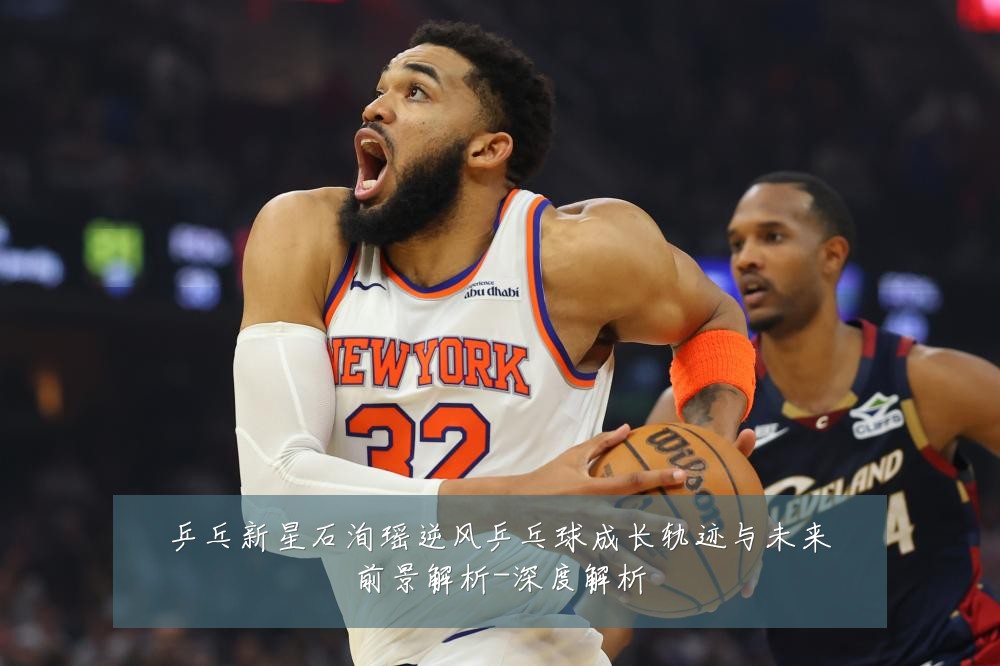 乒乓新星石洵瑶逆风乒乓球成长轨迹与未来前景解析-深度解析