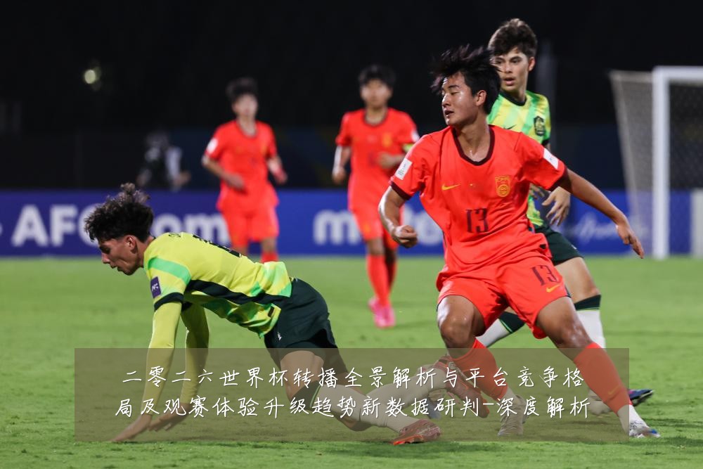 二零二六世界杯转播全景解析与平台竞争格局及观赛体验升级趋势新数据研判-深度解析
